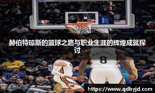 赫伯特琼斯的篮球之路与职业生涯的辉煌成就探讨