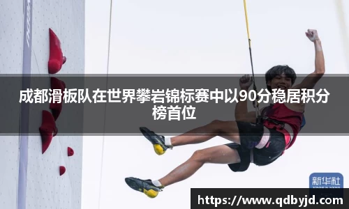 成都滑板队在世界攀岩锦标赛中以90分稳居积分榜首位